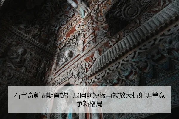 石宇奇新周期首站出局网前短板再被放大折射男单竞争新格局