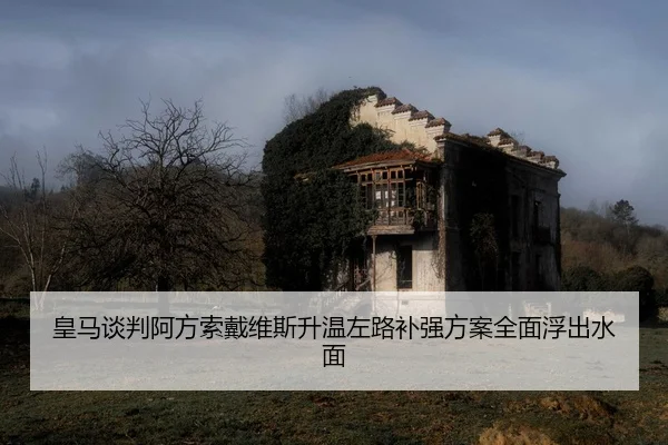 皇马谈判阿方索戴维斯升温左路补强方案全面浮出水面