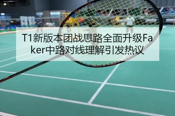 T1新版本团战思路全面升级Faker中路对线理解引发热议