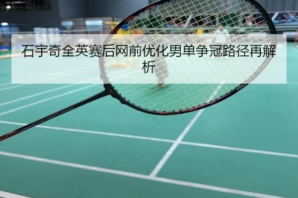 石宇奇全英赛后网前优化男单争冠路径再解析